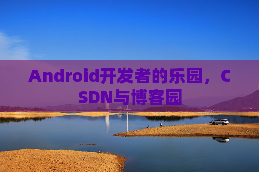 Android开发者的乐园，CSDN与博客园