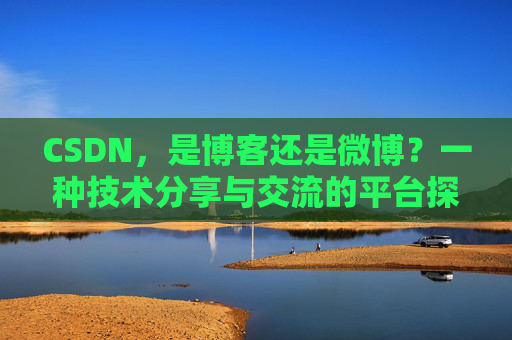 CSDN,是博客还是微博?一种技术分享与交流的平台探讨
